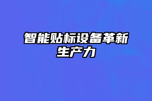 智能貼標設(shè)備革新生產(chǎn)力