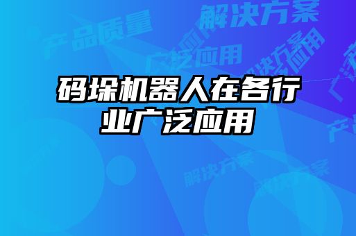 碼垛機器人在各行業(yè)廣泛應用