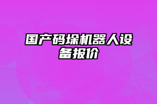 國產(chǎn)碼垛機(jī)器人設(shè)備報價
