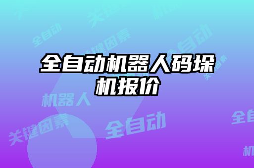 全自動機(jī)器人碼垛機(jī)報(bào)價
