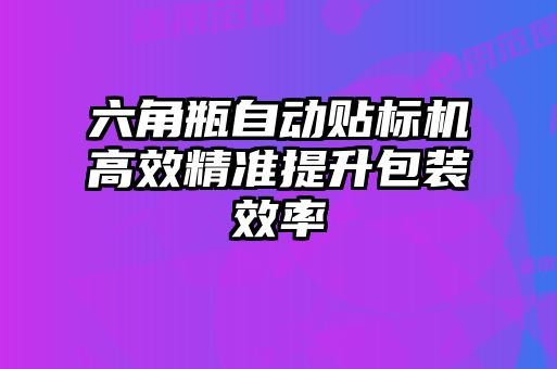 六角瓶自動貼標(biāo)機高效精準(zhǔn)提升包裝效率