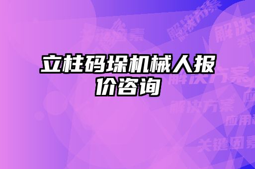 立柱碼垛機(jī)械人報(bào)價(jià)咨詢(xún)