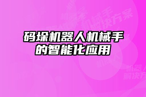 碼垛機器人機械手的智能化應(yīng)用