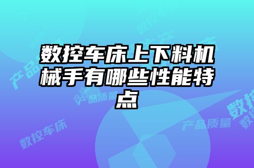數(shù)控車床上下料機(jī)械手有哪些性能特點
