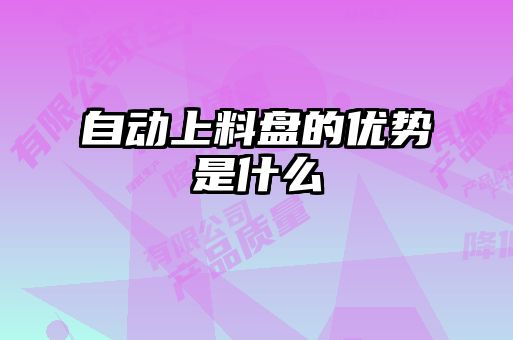 自動(dòng)上料盤的優(yōu)勢是什么