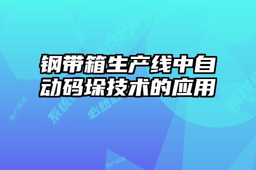 鋼帶箱生產(chǎn)線中自動碼垛技術(shù)的應用