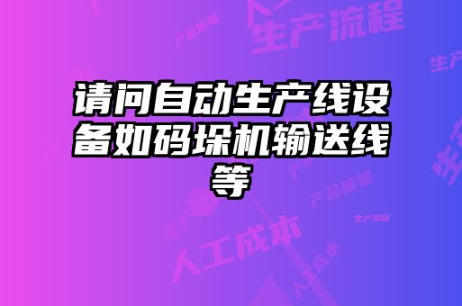 請(qǐng)問自動(dòng)生產(chǎn)線設(shè)備如碼垛機(jī)輸送線等