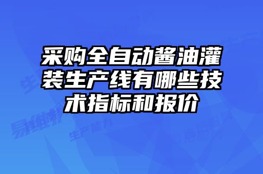 采購全自動醬油灌裝生產(chǎn)線有哪些技術(shù)指標(biāo)和報(bào)價(jià)