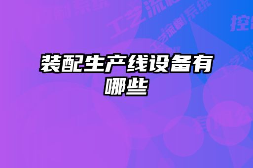 裝配生產(chǎn)線(xiàn)設(shè)備有哪些