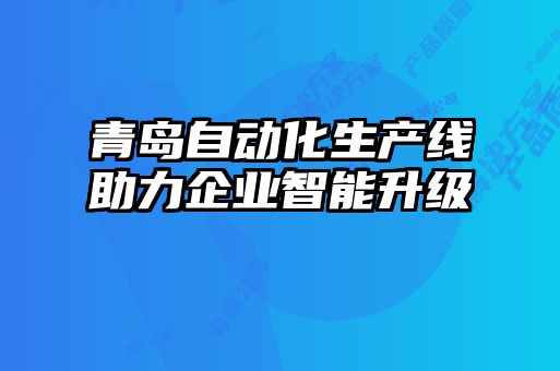 青島自動(dòng)化生產(chǎn)線助力企業(yè)智能升級