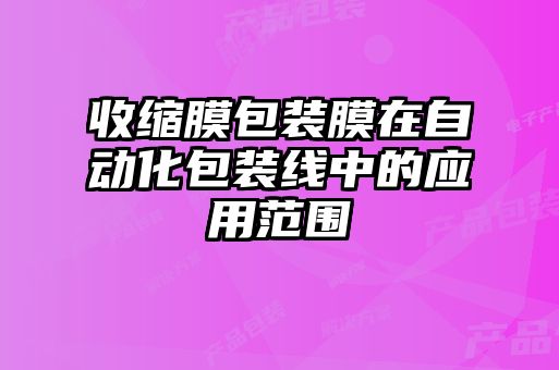 收縮膜包裝膜在自動(dòng)化包裝線(xiàn)中的應(yīng)用范圍