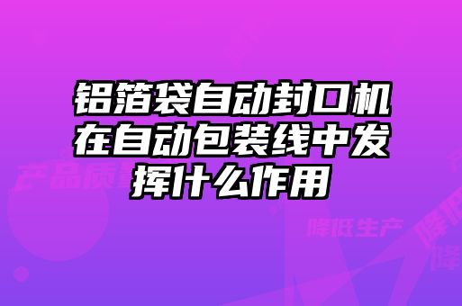 鋁箔袋自動封口機在自動包裝線中發(fā)揮什么作用