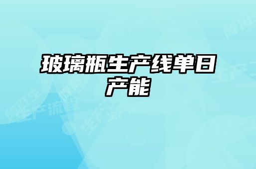 玻璃瓶生產(chǎn)線(xiàn)單日產(chǎn)能