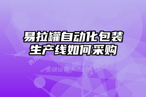 易拉罐自動(dòng)化包裝生產(chǎn)線(xiàn)如何采購(gòu)
