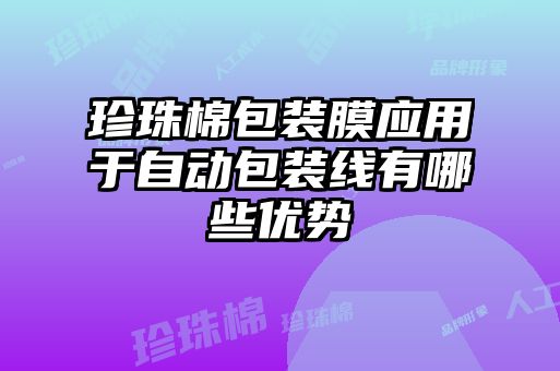 珍珠棉包裝膜應用于自動包裝線有哪些優(yōu)勢