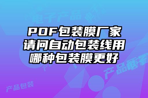 POF包裝膜廠家請問自動(dòng)包裝線用哪種包裝膜更好