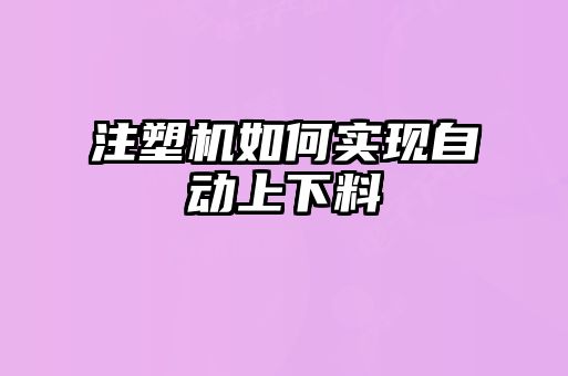 注塑機(jī)如何實現(xiàn)自動上下料