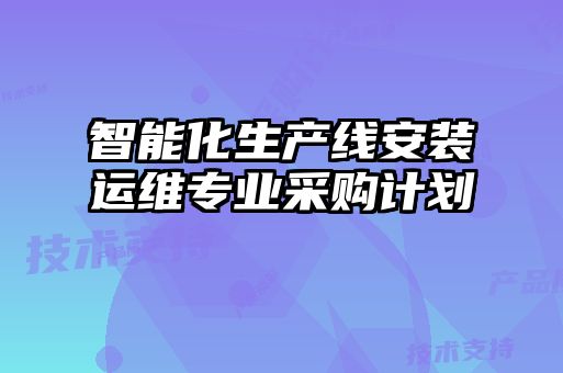 智能化生產(chǎn)線(xiàn)安裝運(yùn)維專(zhuān)業(yè)采購(gòu)計(jì)劃