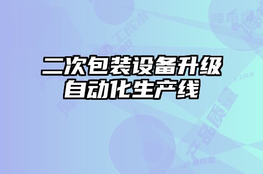 二次包裝設(shè)備升級自動(dòng)化生產(chǎn)線