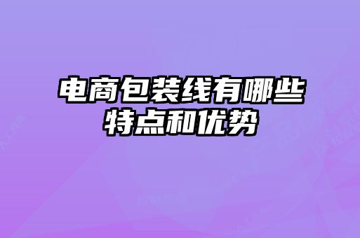 電商包裝線(xiàn)有哪些特點(diǎn)和優(yōu)勢(shì)