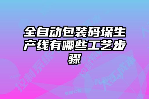 全自動(dòng)包裝碼垛生產(chǎn)線(xiàn)有哪些工藝步驟