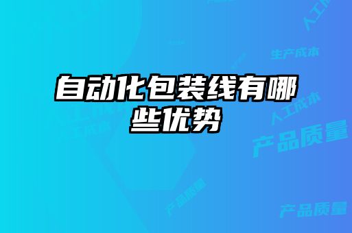 自動(dòng)化包裝線有哪些優(yōu)勢
