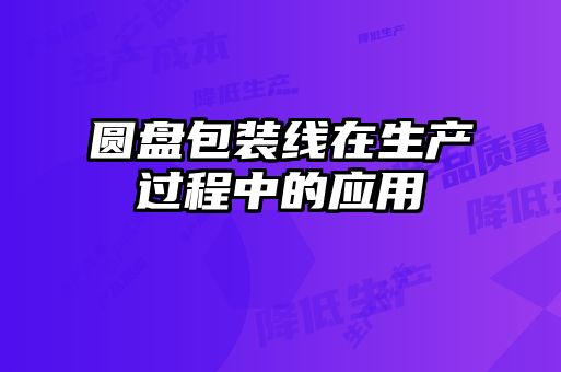 圓盤(pán)包裝線在生產(chǎn)過(guò)程中的應(yīng)用