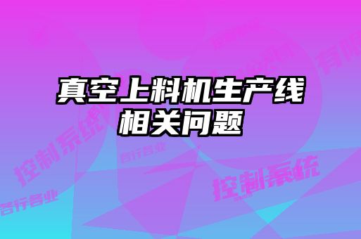 真空上料機生產(chǎn)線相關問題