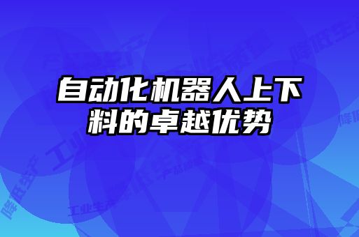 自動化機(jī)器人上下料的卓越優(yōu)勢