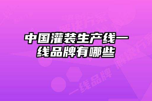 中國(guó)灌裝生產(chǎn)線(xiàn)一線(xiàn)品牌有哪些