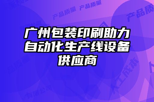 廣州包裝印刷助力自動化生產(chǎn)線設(shè)備供應商