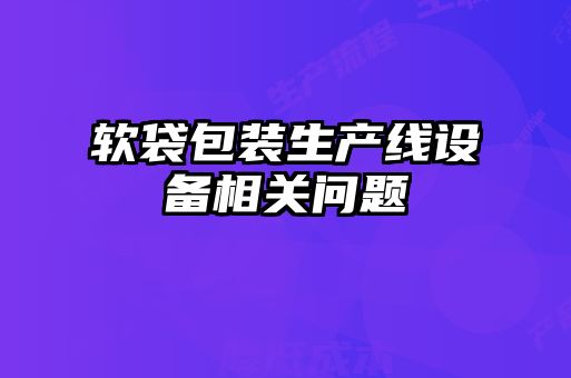 軟袋包裝生產(chǎn)線設(shè)備相關(guān)問(wèn)題