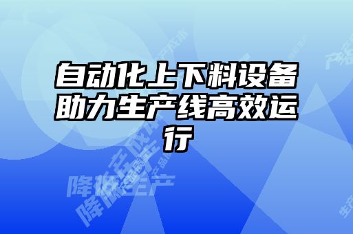 自動化上下料設(shè)備助力生產(chǎn)線高效運(yùn)行