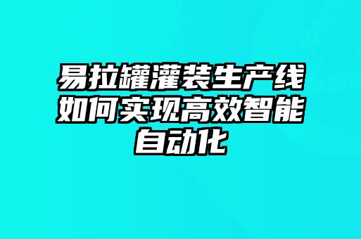 易拉罐灌裝生產(chǎn)線如何實(shí)現(xiàn)高效智能自動化