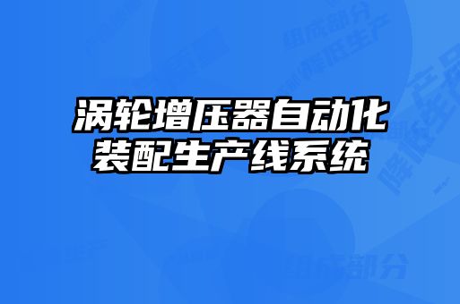 渦輪增壓器自動化裝配生產線系統(tǒng)