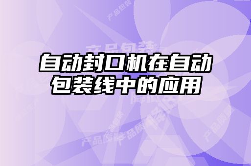 自動(dòng)封口機(jī)在自動(dòng)包裝線(xiàn)中的應(yīng)用