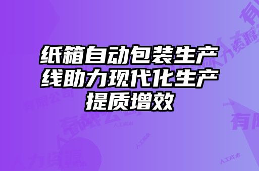 紙箱自動(dòng)包裝生產(chǎn)線(xiàn)助力現(xiàn)代化生產(chǎn)提質(zhì)增效