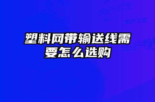 塑料網(wǎng)帶輸送線(xiàn)需要怎么選購(gòu)