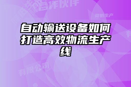 自動輸送設備如何打造高效物流生產(chǎn)線