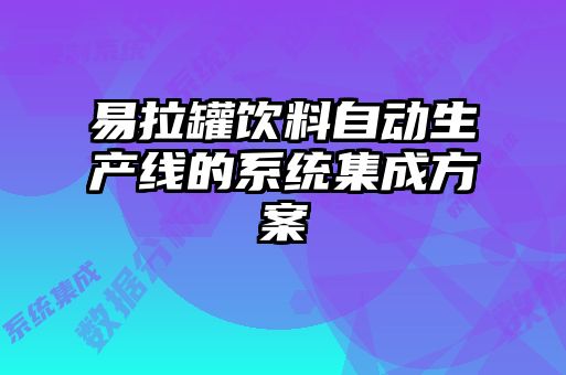 易拉罐飲料自動(dòng)生產(chǎn)線(xiàn)的系統(tǒng)集成方案