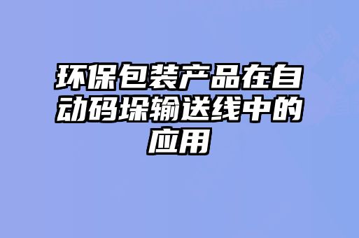 環(huán)保包裝產(chǎn)品在自動(dòng)碼垛輸送線(xiàn)中的應(yīng)用