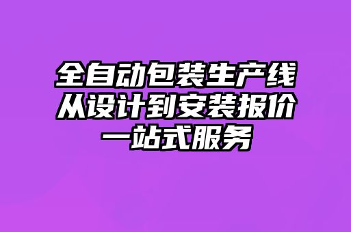 全自動包裝生產(chǎn)線從設(shè)計(jì)到安裝報(bào)價(jià)一站式服務(wù)