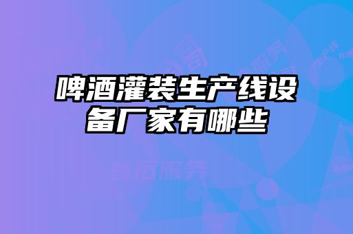 啤酒灌裝生產(chǎn)線(xiàn)設(shè)備廠(chǎng)家有哪些