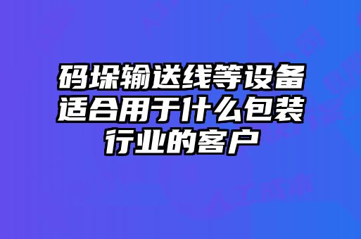 碼垛輸送線等設(shè)備適合用于什么包裝行業(yè)的客戶(hù)