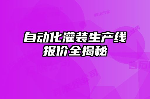 自動化灌裝生產(chǎn)線報(bào)價(jià)全揭秘