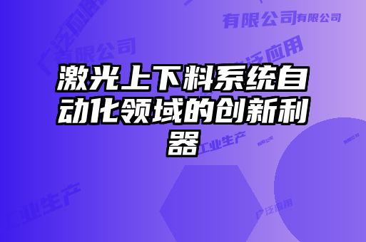 激光上下料系統(tǒng)自動化領域的創(chuàng)新利器